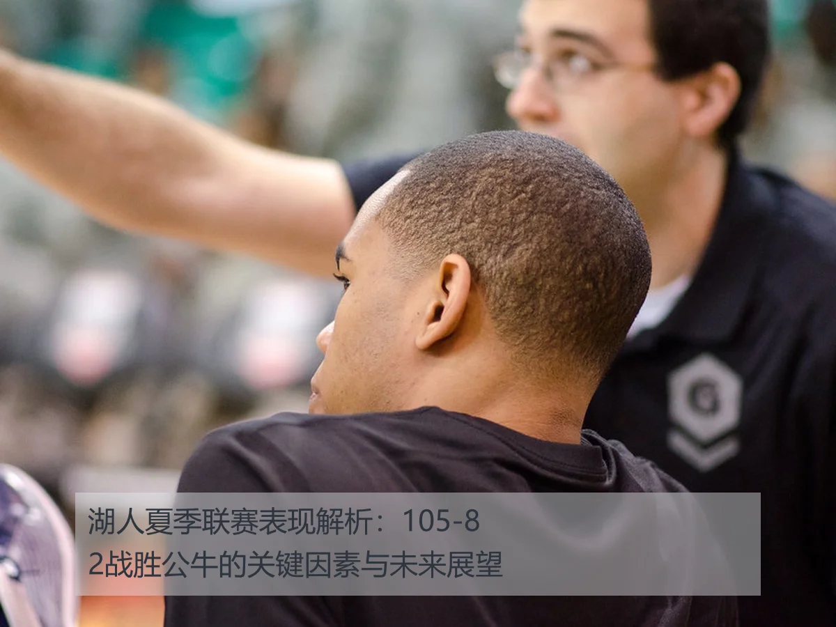 湖人夏季联赛表现解析：105-82战胜公牛的关键因素与未来展望