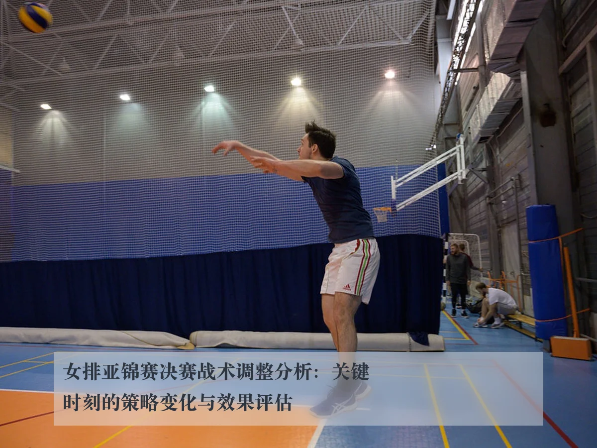女排亚锦赛决赛战术调整分析：关键时刻的策略变化与效果评估