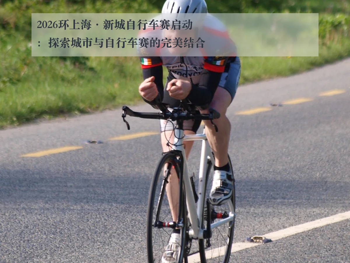 2026环上海·新城自行车赛启动:探索城市与自行车赛的完美结合